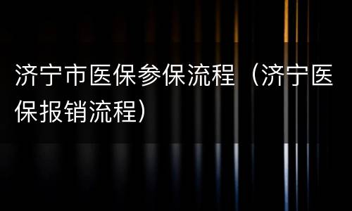 济宁市医保参保流程（济宁医保报销流程）
