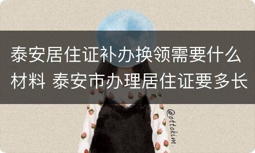泰安居住证补办换领需要什么材料 泰安市办理居住证要多长时间