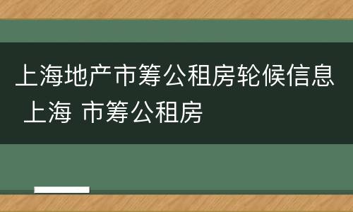 上海地产市筹公租房轮候信息 上海 市筹公租房