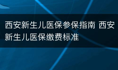 西安新生儿医保参保指南 西安新生儿医保缴费标准