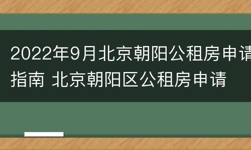 2022年9月北京朝阳公租房申请指南 北京朝阳区公租房申请