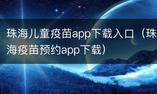 珠海儿童疫苗app下载入口（珠海疫苗预约app下载）