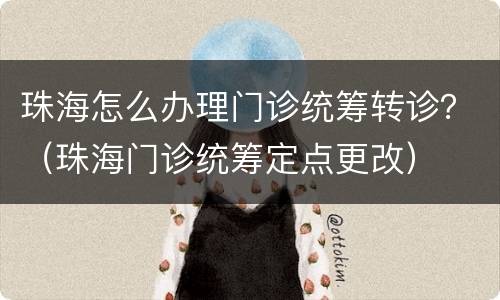 珠海怎么办理门诊统筹转诊？（珠海门诊统筹定点更改）