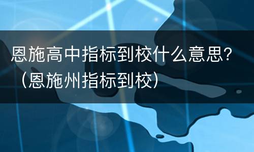 恩施高中指标到校什么意思？（恩施州指标到校）