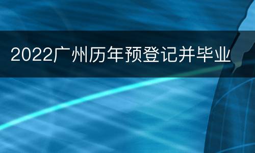 2022广州历年预登记并毕业