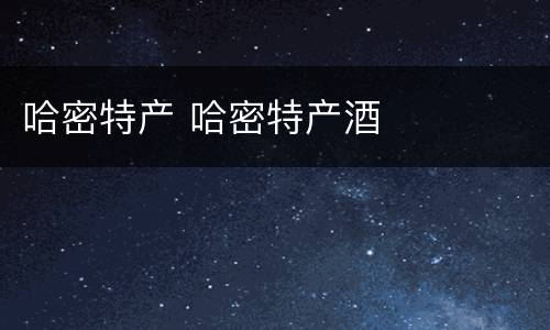 哈密特产 哈密特产酒