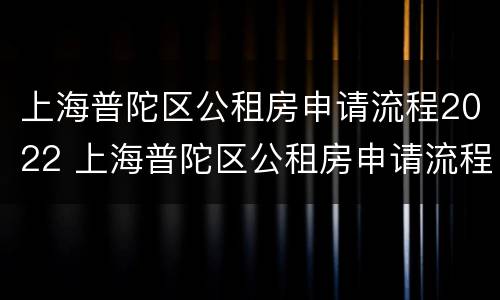 上海普陀区公租房申请流程2022 上海普陀区公租房申请流程2022下半年