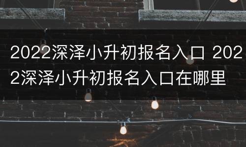 2022深泽小升初报名入口 2022深泽小升初报名入口在哪里
