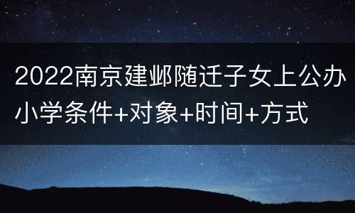 2022南京建邺随迁子女上公办小学条件+对象+时间+方式
