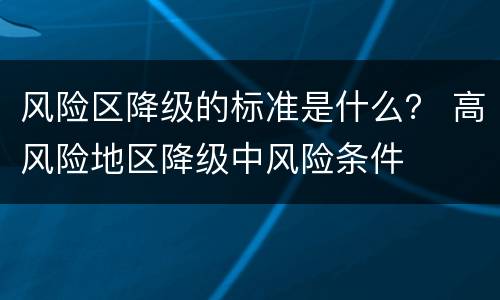 风险区降级的标准是什么？ 高风险地区降级中风险条件