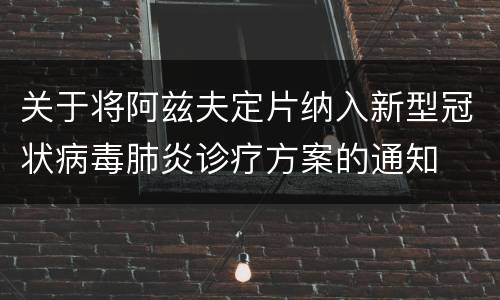 关于将阿兹夫定片纳入新型冠状病毒肺炎诊疗方案的通知