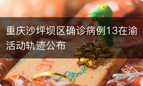 重庆沙坪坝区确诊病例13在渝活动轨迹公布
