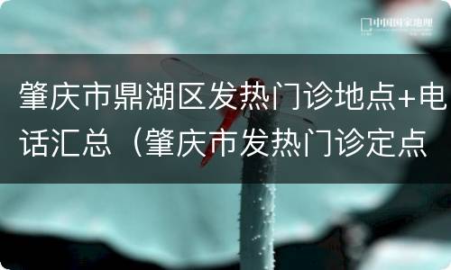 肇庆市鼎湖区发热门诊地点+电话汇总（肇庆市发热门诊定点医院）