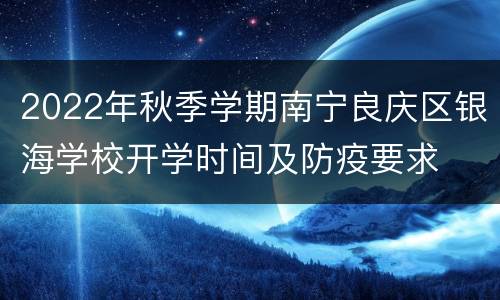 2022年秋季学期南宁良庆区银海学校开学时间及防疫要求