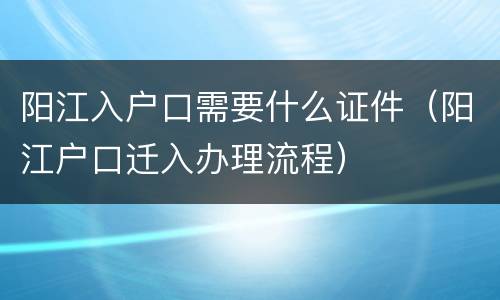 阳江入户口需要什么证件（阳江户口迁入办理流程）