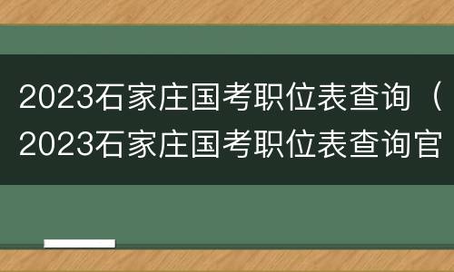 2023石家庄国考职位表查询（2023石家庄国考职位表查询官网）