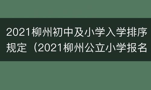 2021柳州初中及小学入学排序规定（2021柳州公立小学报名条件）