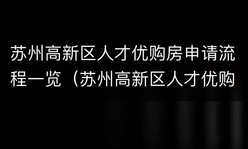 苏州高新区人才优购房申请流程一览（苏州高新区人才优购房申请表）