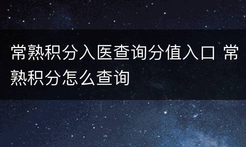 常熟积分入医查询分值入口 常熟积分怎么查询