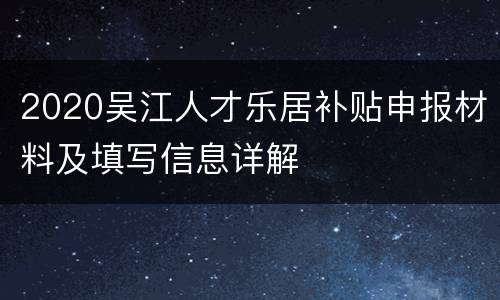 2020吴江人才乐居补贴申报材料及填写信息详解