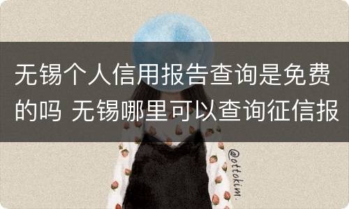 无锡个人信用报告查询是免费的吗 无锡哪里可以查询征信报告