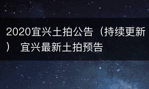 2020宜兴土拍公告（持续更新） 宜兴最新土拍预告