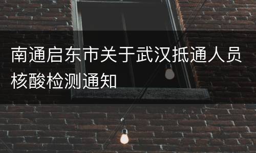 南通启东市关于武汉抵通人员核酸检测通知