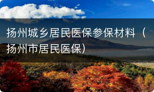 扬州城乡居民医保参保材料（扬州市居民医保）