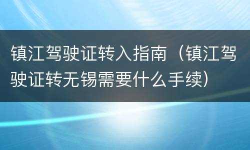 镇江驾驶证转入指南（镇江驾驶证转无锡需要什么手续）