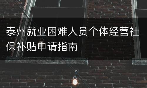 泰州就业困难人员个体经营社保补贴申请指南