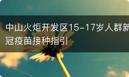 中山火炬开发区15-17岁人群新冠疫苗接种指引