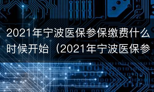 2021年宁波医保参保缴费什么时候开始（2021年宁波医保参保缴费什么时候开始缴费）