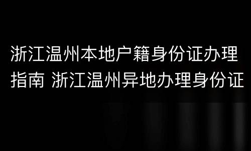 浙江温州本地户籍身份证办理指南 浙江温州异地办理身份证需要什么证件