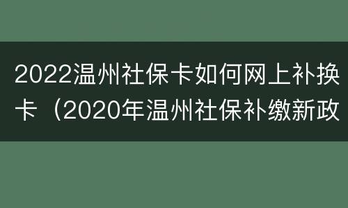 2022温州社保卡如何网上补换卡（2020年温州社保补缴新政策）