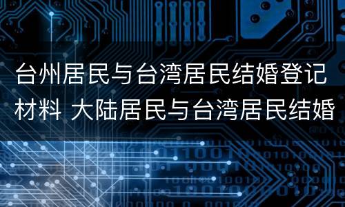 台州居民与台湾居民结婚登记材料 大陆居民与台湾居民结婚登记流程