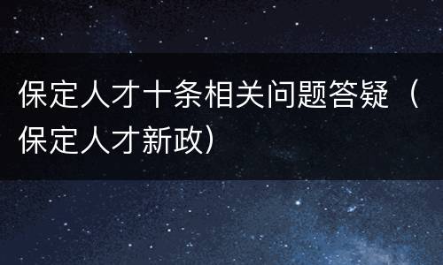 保定人才十条相关问题答疑（保定人才新政）