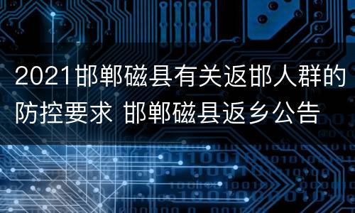 2021邯郸磁县有关返邯人群的防控要求 邯郸磁县返乡公告