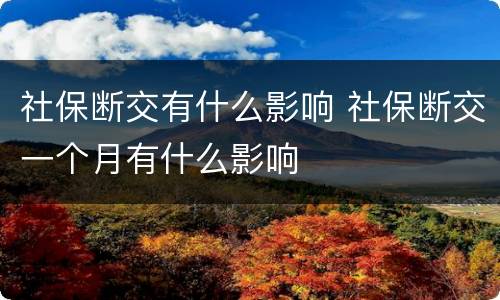 社保断交有什么影响 社保断交一个月有什么影响