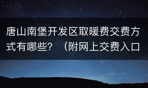 唐山南堡开发区取暖费交费方式有哪些？（附网上交费入口）