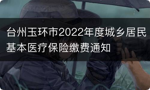 台州玉环市2022年度城乡居民基本医疗保险缴费通知