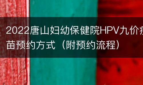 2022唐山妇幼保健院HPV九价疫苗预约方式（附预约流程）