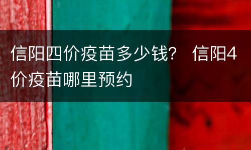 信阳四价疫苗多少钱？ 信阳4价疫苗哪里预约