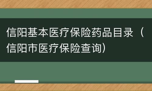 信阳基本医疗保险药品目录（信阳市医疗保险查询）