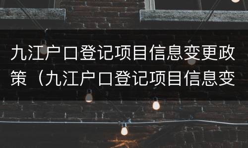 九江户口登记项目信息变更政策（九江户口登记项目信息变更政策最新）