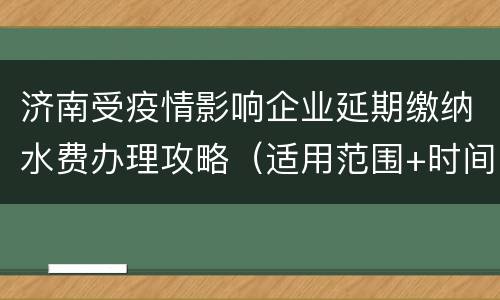济南受疫情影响企业延期缴纳水费办理攻略（适用范围+时间+材料）