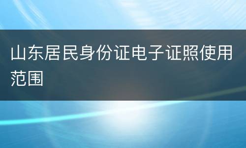 山东居民身份证电子证照使用范围