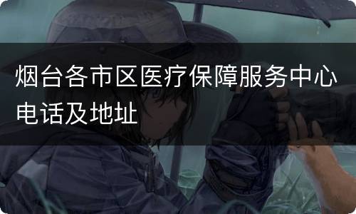 烟台各市区医疗保障服务中心电话及地址