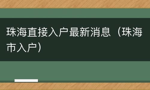 珠海直接入户最新消息（珠海市入户）