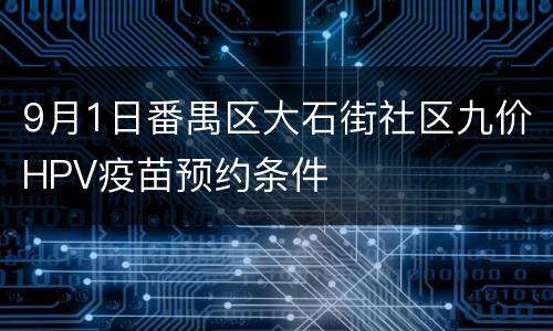 9月1日番禺区大石街社区九价HPV疫苗预约条件