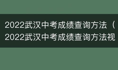 2022武汉中考成绩查询方法（2022武汉中考成绩查询方法视频）
